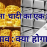 सोना–चांदी का एक हफ्ते का भाव: क्या होगा?